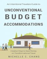 An Intentional Travelers Guide to Unconventional Budget Accommodations: Creative Ways to Save Money on Transformational Travel - Book Cover