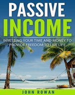 PASSIVE INCOME: Investing Your Time and Money to Provide Freedom to Live Life (Residual Income, Make Money Online, Start a Business, Entrepreneur, Financial Freedom) - Book Cover