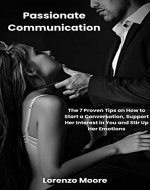 Passionate Communication: How To Talk to Girls and Make It AMAZING. The 7 Proven Tips on How to Start a Conversation, Support Her Interest in You and Stir Up Her Emotions - Book Cover