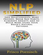NLP Simplified: Save Relationships, Make Friends, Break Bad Habits, Eliminate Anxiety, and So Much More Using Your Brain's Natural Patterns (Personal Development Book 1) - Book Cover
