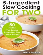 5 Ingredient Slow Cooking for Two: 50 Healthy Two-Serving 5...