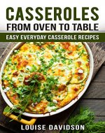 Casseroles: From Oven to Table - Easy Everyday Casserole Recipes (One Pot meals) - Book Cover