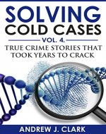 Solving Cold Cases Vol. 4: True Crime Stories that Took Years to Crack (True Crime Cold Cases Solved) - Book Cover