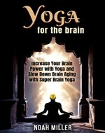 Yoga for the Brain: Increase Your Brain Power with Yoga and Slow Down Brain Aging with Super Brain Yoga - Book Cover