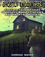 Ghostly Encounters: Chilling True Stories of Ghost Manifestations and Haunted Houses - Book Cover