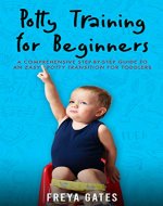 Potty Training for Beginners: A Comprehensive Step-by-step Guide to an...
