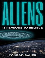 Aliens: 15 Reasons to Believe: Paranormal UFO Sighting Cases That Still Mystify Non-Believers (Unexplained Mysteries of the World) - Book Cover