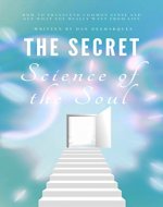 The Secret Science of the Soul: How to Transcend Common Sense and Get What You Really Want From Life - Book Cover