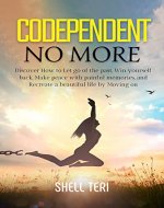 Codependent no More: Discover How to Let go of the past, Win yourself back, Make peace with painful memories, and Recreate a beautiful life by Moving on. - Book Cover