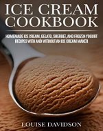 Ice Cream Cookbook: Homemade Ice Cream, Gelato, Sherbet, and Frozen Yogurt Recipes with and without an Ice Cream Maker (Frozen Desserts) - Book Cover