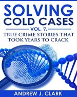 Solving Cold Cases Vol. 7: True Crime Stories that Took Years to Crack (True Crime Cold Cases Solved) - Book Cover