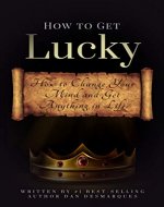 How to Get Lucky: How to Change Your Mind and Get Anything in Life - Book Cover