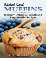Wicked Good Muffins: Insanely Delicious, Quick, and Easy Muffin Recipes (Easy Baking Cookbook Book 5) - Book Cover