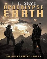 Apocalypse Earth: The Aliens Arrive - Epic Survival, Action Adventure Thriller (Apocalypse Earth Series Book 1) - Book Cover