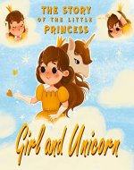 Girl and Unicorn - The story of the little princess: Story for girls age 4-5-6-7-8 | For rebel girls! - Book Cover