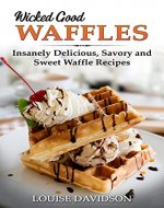 Wicked Good Waffles: Insanely Delicious, Quick, and Easy Waffle Recipes (Easy Baking Cookbook Book 8) - Book Cover