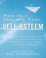 How to Improve Your Self-Esteem: 34 Essential Life Lessons Everyone Should Learn to Find Genuine Happiness - Book Cover