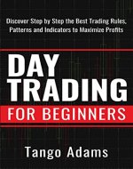 Day Trading For Beginners: Discover Step By Step The Best Trading Rules, Patterns and Indicators To Maximize Profits - Book Cover