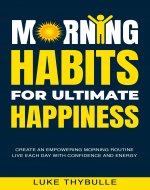 Morning Habits For Ultimate Happiness: Create An Empowering Morning Routine,...