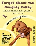 Forget About the Naughty Puppy: A Detailed Guide to Solving Problems with Your Pet (The Perfect Dog) - Book Cover