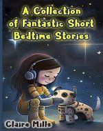 A Collection of Fantastic Short Bedtime Stories: Stories for kids about space, other planets, aliens, artificial intelligence, robots, cloning, portals, and modern technologies - Book Cover