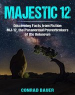 Majestic 12, Discerning Facts from Fiction : MJ-12, the Paranormal Powerbrokers of the Unknown (Paranormal and Unexplained Mysteries Book 21) - Book Cover