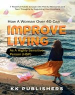 How a Woman Over 40 can Improve Living as a Highly Sensitive Person (HSP): 7 Powerful Habits to Cope with Painful Memories & Toxic Thoughts by Regulating your Emotions - Book Cover