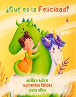 ¿Qué es la Felicidad? Un libro sobre momentos felices para niños: ¡Un cuento de hadas para niños sobre una princesa, un unicornio, un dragón y la felicidad! (Spanish Edition) - Book Cover