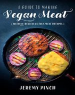 A Guide To Making Vegan Meat: With 60 Delicious Faux Meat Recipes | Many Types Of Vegan Meats | Plant-Based Pantry Shopping List | A Must Vegan Cookbook - Book Cover