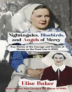 Nightingales, Bluebirds and Angels of Mercy: True Stories of Heroic Front Line Nurses in WWII (Brave Women Who Changed the Course of WWII) - Book Cover