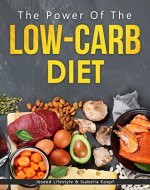 The Power of the Low-Carb Diet: Discover The Basics and Benefits Of Eating Food With Less Carbohydrates - Book Cover
