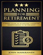 Planning for Retirement: A Simple Guide to Achieving Financial Independence in Retirement - Book Cover