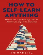 How To Self-Learn Anything: Must-Have Self-Learning Tools To Become An Expert In Anything (Self-Learning Mastery) - Book Cover