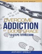 Overcome Addiction by God's Grace: 12-Steps to Freedom - Book Cover