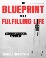 The Blueprint for a Fulfilling Life: 9 Essential Principles to Live By - Book Cover
