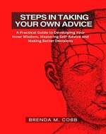 STEPS IN TAKING YOUR OWN ADVICE: A Practical Guide to Developing Your Inner Wisdom, Mastering Self-Advice and Making Better Decisions - Book Cover