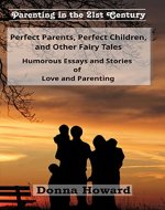 Perfect Parents, Perfect Children, and Other Fairy Tales: Humorous Essays and Stories of Love and Parenting (Parenting in the 21st Century Book 1) - Book Cover