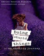 DOING STUPID THINGS … AN AMAZING JOURNEY: philosophical essays (philosophical...