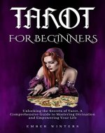 Tarot for Beginners: Unlocking the Secrets of Tarot, A Comprehensive Guide to Mastering Divination and Empowering Your Life (Wicca Spells and Magik Book 4) - Book Cover