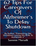 62 Tips For Caregivers Of Alzheimer´s To Delay Shutdown: By Author 
