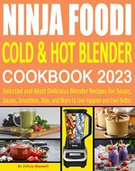 Ninja Foodi Cold & Hot Blender Cookbook 2023 : Selected and Most Delicious Blender Recipes for Soups, Sauces, Smoothies, Dips, and More to Live Happier and Feel Better - Book Cover
