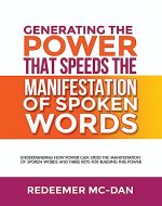 GENERATING THE POWER THAT SPEEDS THE MANIFESTATION OF SPOKEN WORDS : UNDERSTANDING HOW POWER CAN SPEED THE MANIFESTATION OF SPOKEN WORDS AND THREE KEYS ... THE POWER OF SPOKEN WORDS BOOK 1 2) - Book Cover