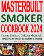 Masterbuilt Smoker Cookbook 2024: Yummy, Fresh and Delicious Masterbuilt Smoker Recipes for Beginners to Master - Book Cover