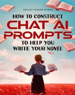 How to Construct Chat AI prompts to Help you Write your Novel: a manual with sample prompts for writers - Book Cover