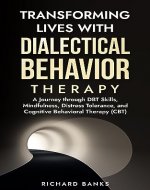 Transforming Lives with Dialectical Behavior Therapy: A Journey through DBT Skills, Mindfulness, Distress Tolerance, and Cognitive Behavioral Therapy (CBT) (Self Care Mastery Series Book 12) - Book Cover
