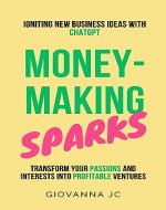 Money-Making Sparks: Igniting New Business Ideas with ChatGPT (AI-Powered Marketing and Business Magic Series) - Book Cover