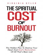 The Spiritual Cost of Burnout: The Hidden Plan To Destroy Your Heart And God’s Restoration Of All That’s Been Lost - Book Cover