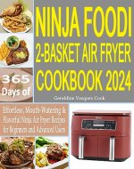 Ninja Foodi 2-Basket Air Fryer Cookbook 2024: 365 Days of Effortless, Mouth-Watering & Flavorful Ninja Air Fryer Recipes for Beginners and Advanced Users - Book Cover