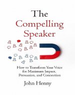 The Compelling Speaker: How to Transform Your Voice for Maximum Impact, Persuasion, and Connection - Book Cover