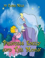 Princess Emily and the Moon: Short Bedtime Story for Kids Ages 3-6 (A Children's Picture Book about Curiosity, Responsibility, Courage, and Forgiveness) (The Princess Chronicles 3) - Book Cover